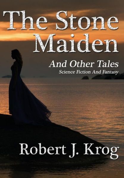 Cover for Robert J Krog · The Stone Maiden and Other Tales (Hardcover Book) (2016)