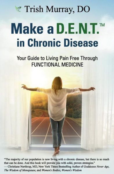 Cover for Trish Murray DO · Make a D.E.N.T.TM in Chronic Disease : Your Guide to Living Pain Free Through Functional Medicine (Paperback Book) (2018)