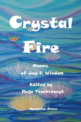 Crystal Fire. Poems of Joy and Wisdom - Maja Trochimczyk - Books - Moonrise Press - 9781945938580 - September 1, 2022