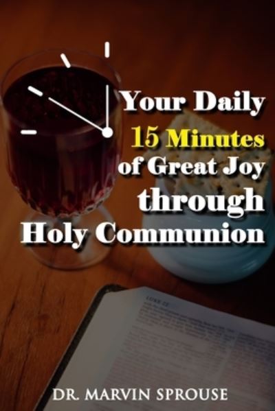 Your Daily 15 Minutes of Great Joy Through Holy Communion - Marvin Sprouse - Books - The Regency Publishers - 9781959434580 - September 30, 2022