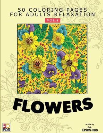 Cover for Shih Chien Hua · Flowers 50 Coloring Pages for Adults Relaxation Vol.8 (Paperback Book) (2018)