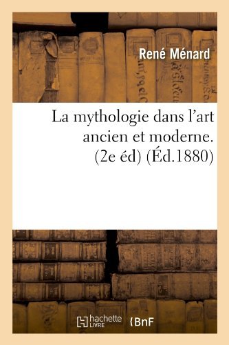 Rene Menard · La Mythologie Dans l'Art Ancien Et Moderne. (2e Ed) (Ed.1880) - Arts (Paperback Book) [French edition] (2012)