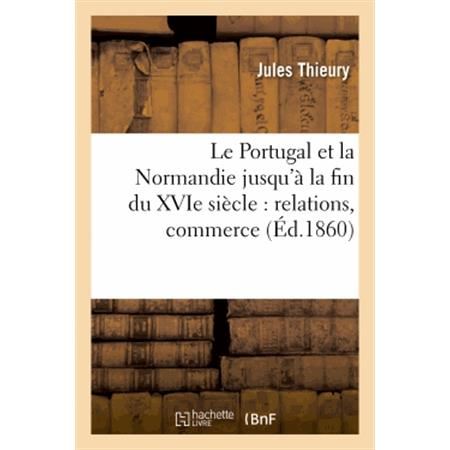 Cover for Thieury-j · Le Portugal et La Normandie Jusqu'a La Fin Du Xvie Siecle: Relations, Commerce (Paperback Book) [French edition] (2013)