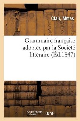 Cover for Mmes Clair · Grammaire Francaise Adoptee Par La Societe Litteraire Pour La Propagation de la Methode (Paperback Book) (2018)