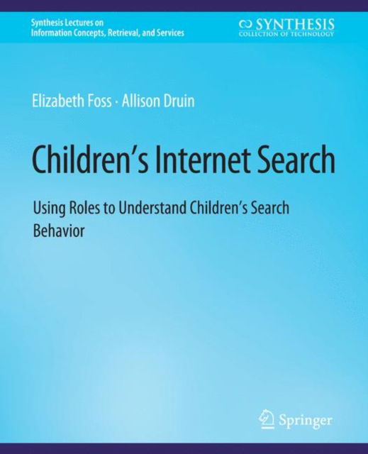 Cover for Elizabeth Foss · Children’s Internet Search: Using Roles to Understand Children’s Search Behavior - Synthesis Lectures on Information Concepts, Retrieval, and Services (Paperback Book) (2014)