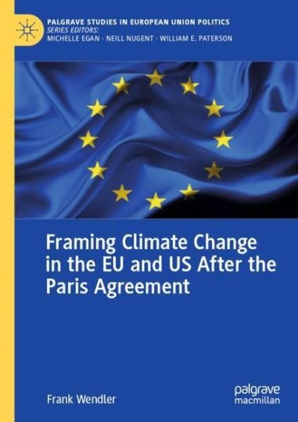 Cover for Frank Wendler · Framing Climate Change in the EU and US After the Paris Agreement - Palgrave Studies in European Union Politics (Gebundenes Buch) [1st ed. 2022 edition] (2022)