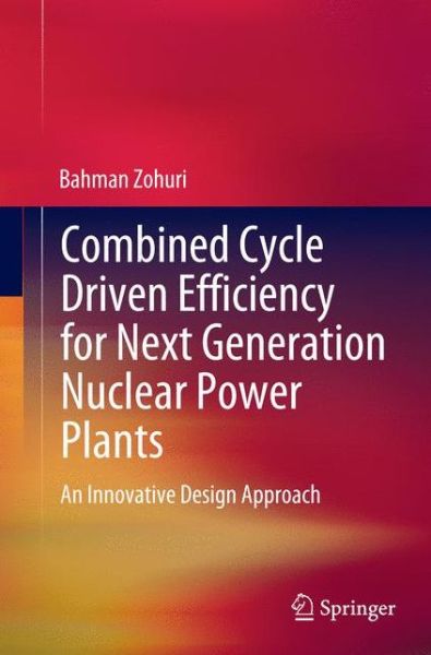 Cover for Bahman Zohuri · Combined Cycle Driven Efficiency for Next Generation Nuclear Power Plants: An Innovative Design Approach (Paperback Book) [Softcover reprint of the original 1st ed. 2015 edition] (2016)