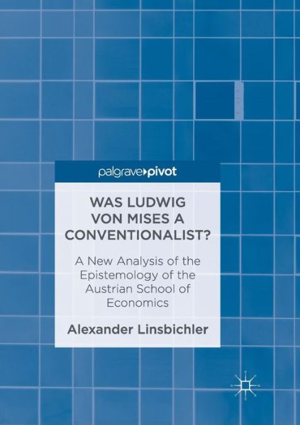 Cover for Alexander Linsbichler · Was Ludwig von Mises a Conventionalist?: A New Analysis of the Epistemology of the Austrian School of Economics (Paperback Book) [Softcover reprint of the original 1st ed. 2017 edition] (2018)