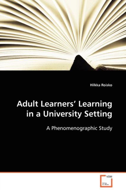 Adult Learners¿ Learning in a University Setting: a Phenomenographic Study - Hilkka Roisko - Books - VDM Verlag Dr. Müller - 9783639097580 - November 6, 2008