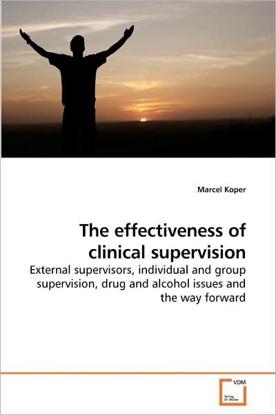 The Effectiveness of Clinical Supervision: External Supervisors, Individual and Group Supervision, Drug and Alcohol Issues and the Way Forward - Marcel Koper - Bøger - VDM Verlag Dr. Müller - 9783639240580 - 26. marts 2010