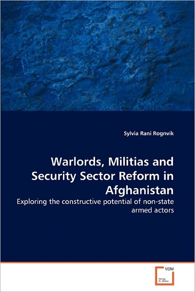 Cover for Sylvia Rani Rognvik · Warlords, Militias and Security Sector Reform in Afghanistan: Exploring the Constructive Potential of Non-state Armed Actors (Paperback Book) (2011)