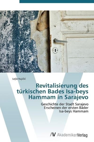 Cover for Lejla Vujicic · Revitalisierung Des Türkischen Bades Isa-beys Hammam in Sarajevo: Geschichte Der Stadt Sarajevo  Erscheinen Der Ersten Bäder  Isa-beys Hammam (Paperback Bog) [German edition] (2011)