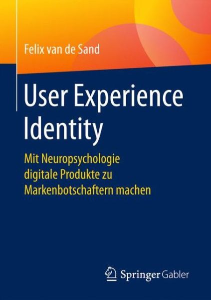 Cover for Felix Van De Sand · User Experience Identity: Mit Neuropsychologie Digitale Produkte Zu Markenbotschaftern Machen (Paperback Book) [1. Aufl. 2017 edition] (2017)