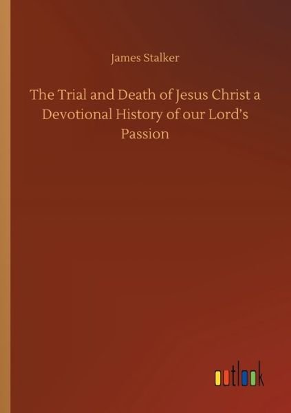 Cover for James Stalker · The Trial and Death of Jesus Christ a Devotional History of our Lord's Passion (Taschenbuch) (2020)