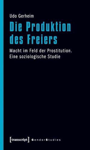 Die Produktion des Freiers - Udo Gerheim - Książki - Transcript Verlag - 9783837617580 - 5 stycznia 2012