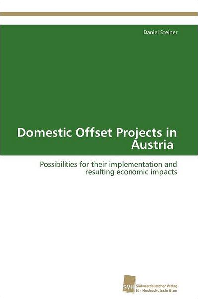 Domestic Offset Projects in Austria: Possibilities for Their Implementation and Resulting Economic Impacts - Daniel Steiner - Books - Südwestdeutscher Verlag für Hochschulsch - 9783838102580 - December 7, 2011