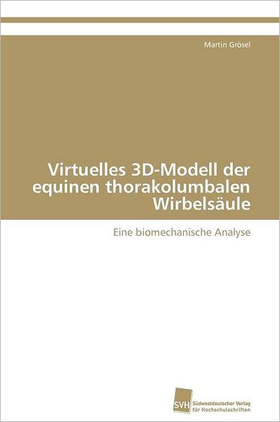 Cover for Martin Grösel · Virtuelles 3d-modell Der Equinen Thorakolumbalen Wirbelsäule: Eine Biomechanische Analyse (Paperback Book) [German edition] (2011)