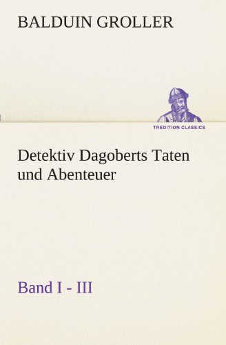 Cover for Balduin Groller · Detektiv Dagoberts Taten Und Abenteuer. Band I - III (Tredition Classics) (German Edition) (Pocketbok) [German edition] (2012)