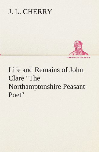 Cover for J. L. Cherry · Life and Remains of John Clare &quot;The Northamptonshire Peasant Poet&quot; (Tredition Classics) (Paperback Book) (2013)