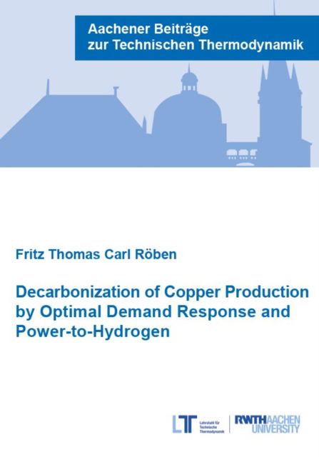 Decarbonization of Copper Production by Optimal Demand Response and Power-to-Hydrogen - Aachener Beitrage zur Technischen Thermodynamik - Roben, Dr Fritz Thomas Carl, Ph.D. - Books - Verlag G. Mainz - 9783958864580 - October 11, 2022