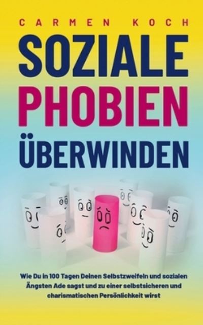 Cover for Carmen Koch · Soziale Phobien uberwinden: Wie Du in 100 Tagen Deinen Selbstzweifeln und sozialen AEngsten Ade sagst und zu einer selbstsicheren und charismatischen Persoenlichkeit wirst (Paperback Book) (2021)