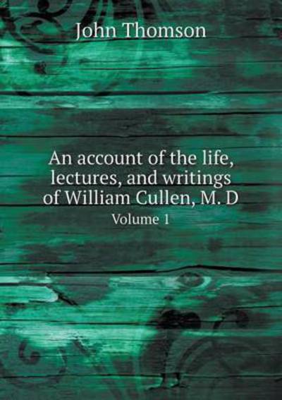 An Account of the Life, Lectures, and Writings of William Cullen, M. D Volume 1 - John Thomson - Livres - Book on Demand Ltd. - 9785519221580 - 13 janvier 2015