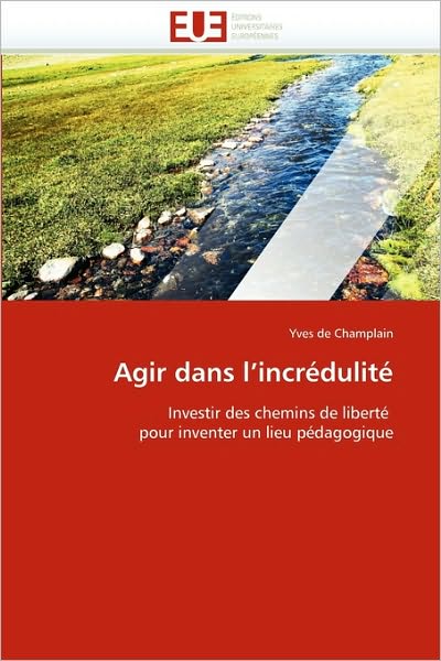 Cover for Yves De Champlain · Agir Dans L'incrédulité: Investir Des Chemins De Liberté  Pour Inventer Un Lieu Pédagogique (Paperback Book) [French edition] (2018)