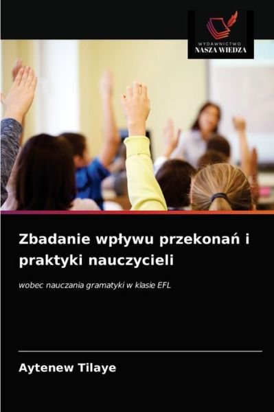 Cover for Aytenew Tilaye · Zbadanie wplywu przekona? i praktyki nauczycieli (Pocketbok) (2021)