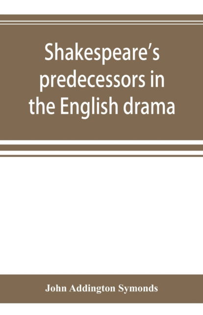 Shakespeare's predecessors in the English drama - John Addington Symonds - Bøker - Alpha Edition - 9789353894580 - 1. oktober 2019