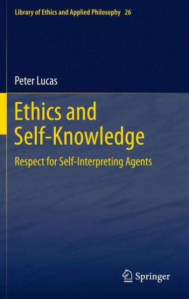 Cover for Peter Lucas · Ethics and Self-Knowledge: Respect for Self-Interpreting Agents - Library of Ethics and Applied Philosophy (Paperback Book) [2011 edition] (2013)