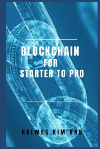 Cover for Holmes Kim Rnd · Blockchain for Starter To Pro: The Blockchain For Dummies Guide To Blockchain Technology And Blockchain Programming (Paperback Book) (2022)