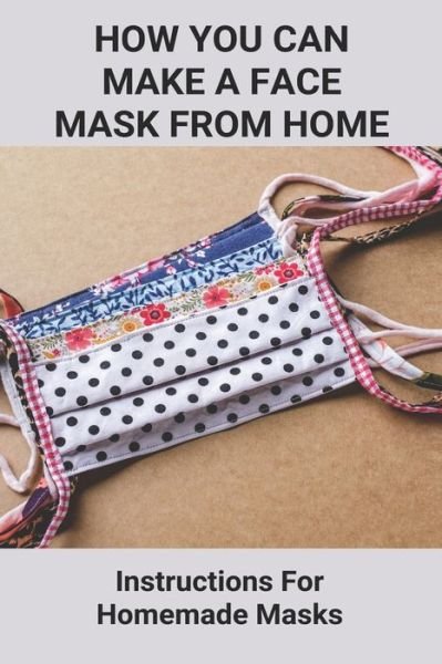 How You Can Make A Face Mask From Home - Ciara Hillis - Bøger - Independently Published - 9798739001580 - 16. april 2021
