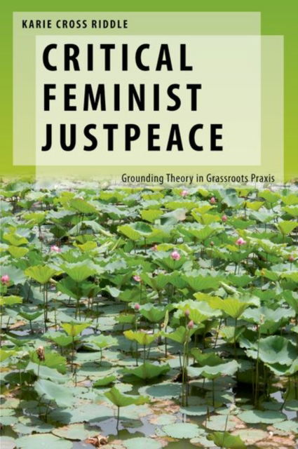 Riddle, Karie Cross (Assistant Professor of Political Science, Assistant Professor of Political Science, Pepperdine University) · Critical Feminist Justpeace: Grounding Theory in Grassroots Praxis - Oxford Studies in Gender and International Relations (Hardcover Book) (2024)