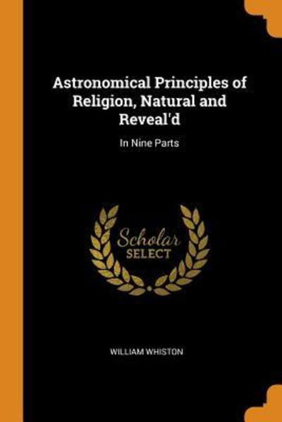 Cover for William Whiston · Astronomical Principles of Religion, Natural and Reveal'd (Paperback Book) (2018)
