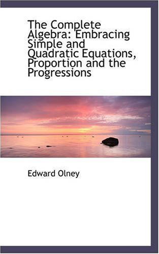 The Complete Algebra: Embracing Simple and Quadratic Equations, Proportion and the Progressions - Edward Olney - Boeken - BiblioLife - 9780559580581 - 14 november 2008