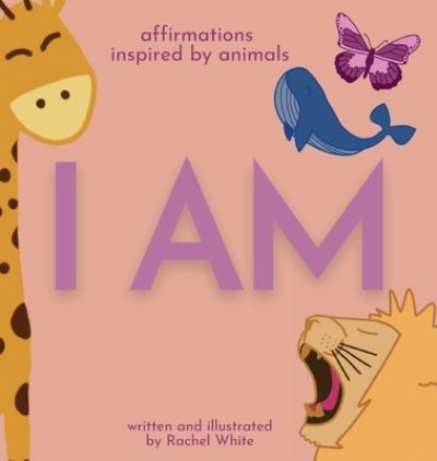 Cover for Rachel White · I Am: affirmations inspired by animals (Inbunden Bok) (2021)