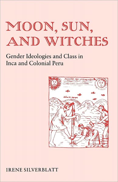Moon, Sun, and Witches: Gender Ideologies and Class in Inca and Colonial Peru - Irene Marsha Silverblatt - Books - Princeton University Press - 9780691022581 - May 21, 1987