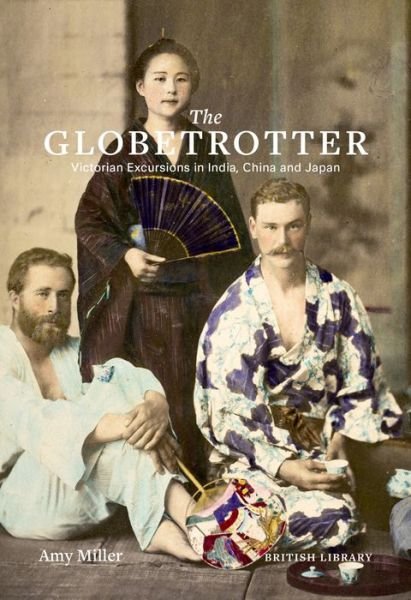 Cover for Amy Miller · The Globetrotter: Victorian Excursions in India, China and Japan (Gebundenes Buch) (2018)