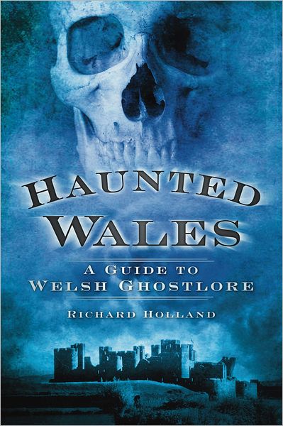 Haunted Wales: A Guide to Welsh Ghostlore - Richard Holland - Kirjat - The History Press Ltd - 9780752460581 - torstai 1. joulukuuta 2011