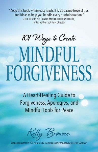 Cover for Kelly Browne · 101 Ways to Create Mindful Forgiveness: A Heart-Healing Guide to Forgiveness, Apologies, and Mindful Tools for Peace (Paperback Book) (2023)