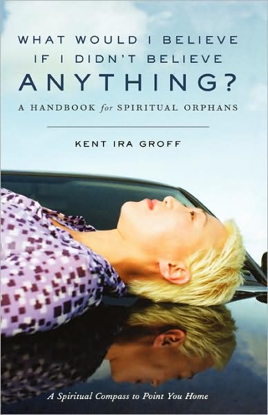 Cover for Kent Ira Groff · What Would I Believe if I Didn't Believe Anything?: a Handbook for Spiritual Orphans (Hardcover Book) (2003)