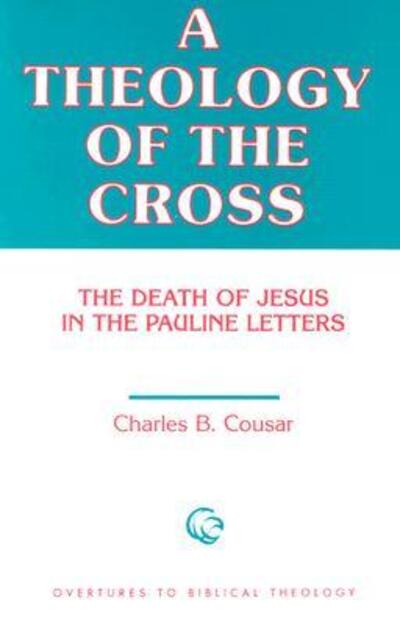 A Theology of the Cross: The Death of Jesus in the Pauline Letters - Overtures to Biblical Theology - Charles B. Cousar - Books - Augsburg Fortress Publishers - 9780800615581 - May 1, 1990