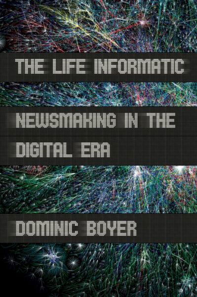Cover for Dominic Boyer · The Life Informatic: Newsmaking in the Digital Era - Expertise: Cultures and Technologies of Knowledge (Paperback Book) (2013)