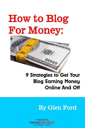 How to Blog for Money: 9 Strategies to Get Your Blog Earning Money Online and off - Glen Ford - Books - TrainingNOW - 9780986788581 - August 30, 2012