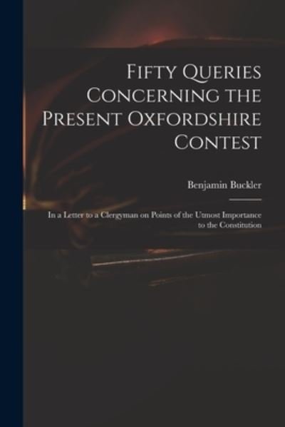 Fifty Queries Concerning the Present Oxfordshire Contest - Benjamin 1718-1780 Serious Buckler - Boeken - Legare Street Press - 9781013522581 - 9 september 2021