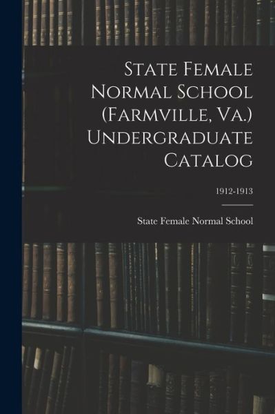 Cover for State Female Normal School (Farmville · State Female Normal School (Farmville, Va.) Undergraduate Catalog; 1912-1913 (Pocketbok) (2021)