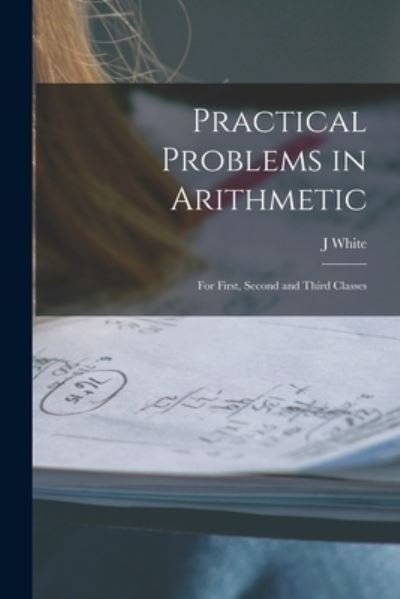Cover for J White · Practical Problems in Arithmetic [microform] (Paperback Book) (2021)