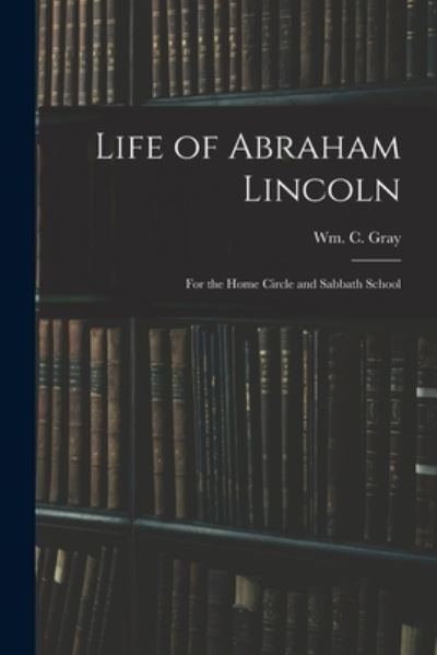 Cover for Wm C Gray · Life of Abraham Lincoln (Taschenbuch) (2021)
