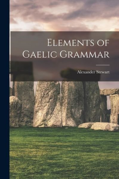 Cover for Alexander Stewart · Elements of Gaelic Grammar (Book) (2022)