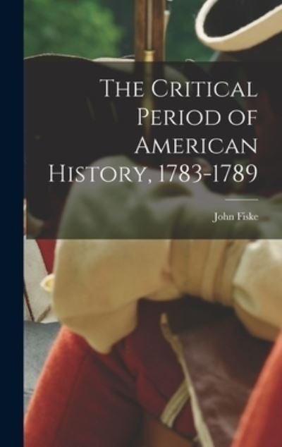 Cover for John Fiske · Critical Period of American History, 1783-1789 (Buch) (2022)
